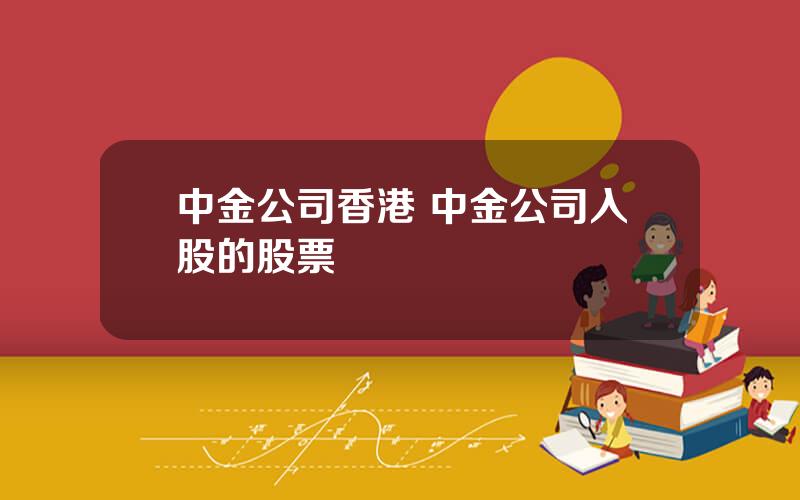 中金公司香港 中金公司入股的股票